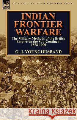 Indian Frontier Warfare: The Military Methods of the British Empire on the Sub-Continent 1878-1900 Younghusband, George John 9781782820314 Leonaur Ltd - książka