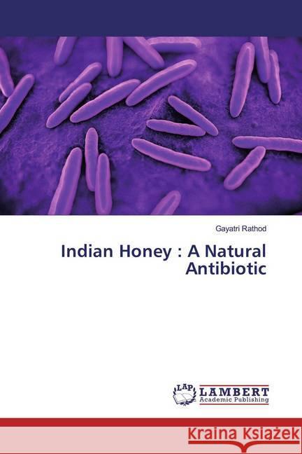 Indian Honey : A Natural Antibiotic Rathod, Gayatri 9786139463053 LAP Lambert Academic Publishing - książka