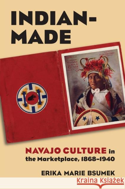 Indian-Made: Navajo Culture in the Marketplace, 1868-1940 Bsumek, Erika 9780700618903 University Press of Kansas - książka