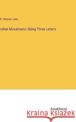 Indian Musalmans: Being Three Letters W Nassau Lees   9783382100674 Anatiposi Verlag - książka