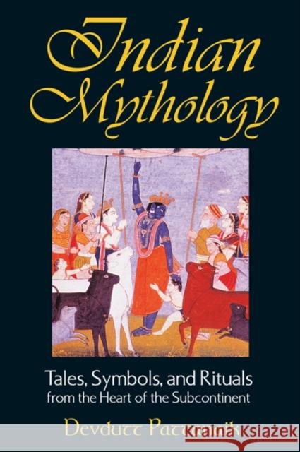 Indian Mythology: Tales, Symbols, and Rituals from the Heart of the Subcontinent Pattanaik, Devdutt 9780892818709 Inner Traditions International - książka