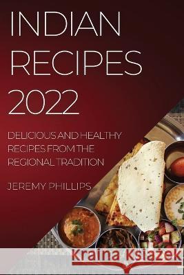 Indian Recipes 2022: Delicious and Healthy Recipes from the Regional Tradition Jeremy Phillips   9781837894123 Jeremy Phillips - książka