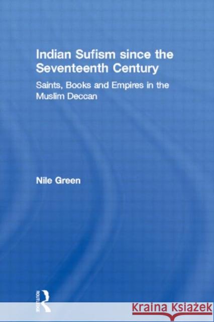 Indian Sufism since the Seventeenth Century : Saints, Books and Empires in the Muslim Deccan Nile Green 9780415390408 Routledge - książka
