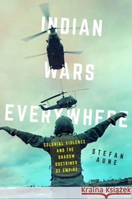 Indian Wars Everywhere: Colonial Violence and the Shadow Doctrines of Empire Stefan Aune 9780520395404 University of California Press - książka