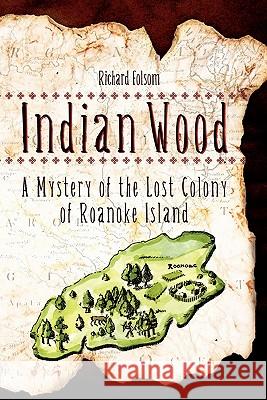 Indian Wood: A Mystery of the Lost Colony of Roanoke Island Richard Folsom 9781439234990 Booksurge Publishing - książka