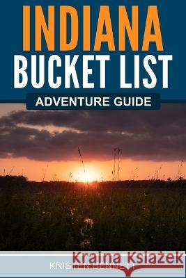 Indiana Bucket List Adventure Guide Kristen Bennett   9781957590141 Canyon Press LLC - książka