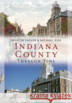 Indiana County Through Time Spencer Sadler Michael Rieg 9781634996051 America Through Time - książka