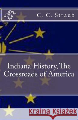 Indiana History, The Crossroads of America Straub, C. C. 9781482668797 Createspace - książka
