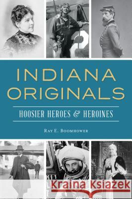 Indiana Originals: Hoosier Heroes & Heroines Ray E. Boomhower 9781467140973 History Press - książka
