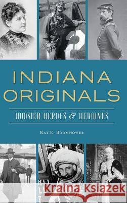 Indiana Originals: Hoosier Heroes & Heroines Ray E. Boomhower 9781540236821 History Press Library Editions - książka