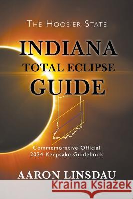 Indiana Total Eclipse Guide: Official Commemorative 2024 Keepsake Guidebook Aaron Linsdau   9781944986292 Sastrugi Press - książka