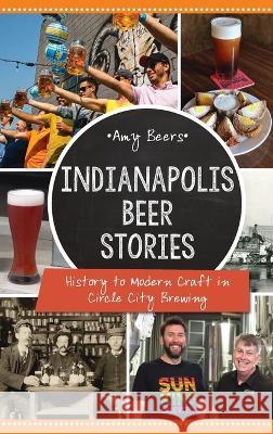 Indianapolis Beer Stories: History to Modern Craft in Circle City Brewing Amy Beers 9781540252753 History PR - książka