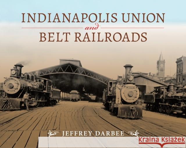 Indianapolis Union and Belt Railroads Jeffrey Darbee 9780253025227 Indiana University Press - książka