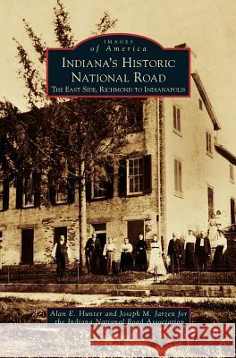 Indiana's Historic National Road: The East Side, Richmond to Indianapolis Alan E Hunter, Joseph M Jarzen 9781531639181 Arcadia Publishing Library Editions - książka