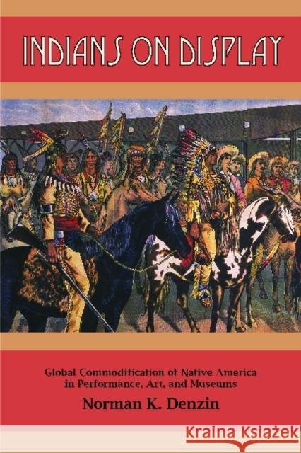 Indians on Display: Global Commodification of Native America in Performance, Art, and Museums Denzin, Norman K. 9781611320886 Left Coast Press - książka
