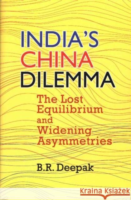 India's China Dilemma: The Lost Equilibrium and Widening Asymmetries B.R. Deepak   9789390095452 Pentagon Press - książka