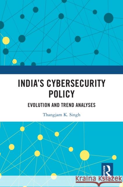 India's Cybersecurity Policy: Evolution and Trend Analyses Thangjam K. Singh 9781032270227 Routledge Chapman & Hall - książka
