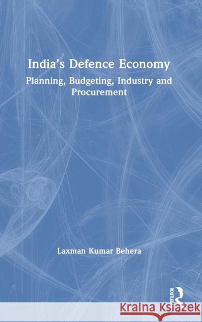 India's Defence Economy: Planning, Budgeting, Industry and Procurement Behera, Laxman Kumar 9780367564964 Routledge Chapman & Hall - książka