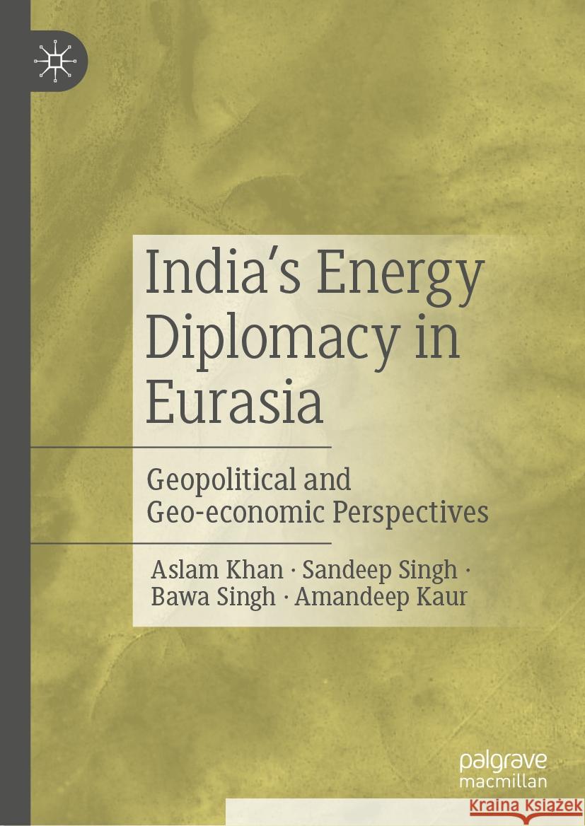 India's Energy Diplomacy in Eurasia: Geopolitical and Geo-Economic Perspectives Aslam Khan Sandeep Singh Bawa Singh 9789819982806 Palgrave MacMillan - książka