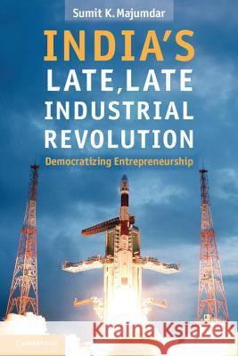 India's Late, Late Industrial Revolution: Democratizing Entrepreneurship Majumdar, Sumit K. 9781107622869  - książka