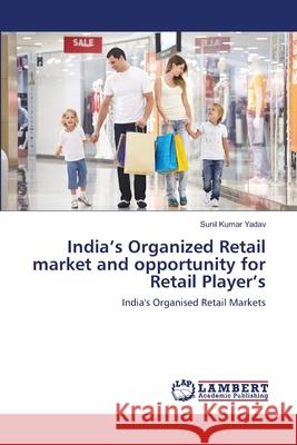 India's Organized Retail market and opportunity for Retail Player's Yadav, Sunil Kumar 9783659335495 LAP Lambert Academic Publishing - książka