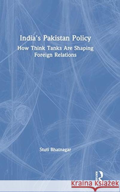 India's Pakistan Policy: How Think Tanks Are Shaping Foreign Relations Stuti Bhatnagar 9780367334758 Routledge Chapman & Hall - książka