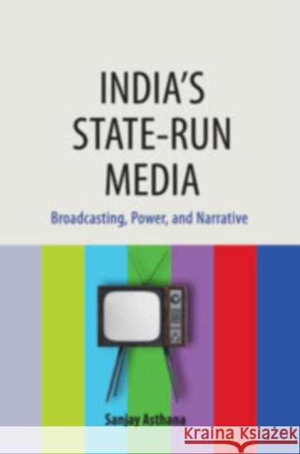 India's State-Run Media: Broadcasting, Power, and Narrative Asthana, Sanjay 9781108481700 Cambridge University Press - książka