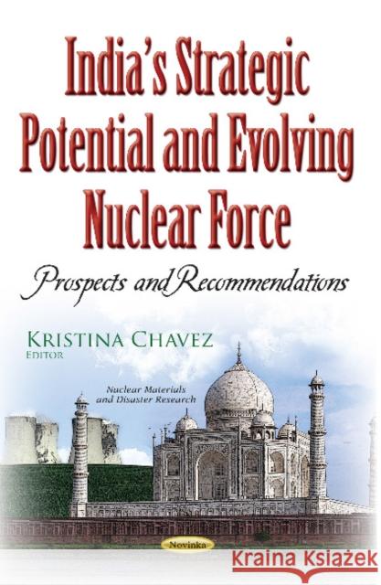 Indias Strategic Potential & Evolving Nuclear Force: Prospects & Recommendations Kristina Chavez 9781536103694 Nova Science Publishers Inc - książka