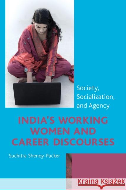 India's Working Women and Career Discourses: Society, Socialization, and Agency Suchitra Shenoy-Packer 9780739184776 Lexington Books - książka