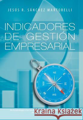 Indicadores de Gestion Empresarial: de La Estrategia a Los Resultados Sanchez Martorelli, Jesus R. 9781463359676 Palibrio - książka