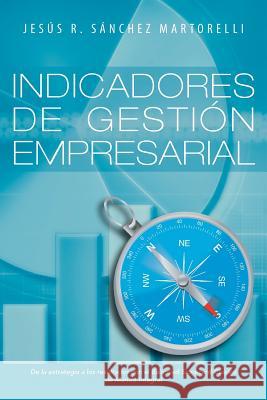 Indicadores de Gestion Empresarial: de La Estrategia a Los Resultados Martorelli, Jesus R. Sanchez 9781463359690 Palibrio - książka