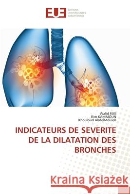 Indicateurs de Severite de la Dilatation Des Bronches Walid Feki Rim Kammoun Khouloud Abdelmouleh 9786206710745 Editions Universitaires Europeennes - książka