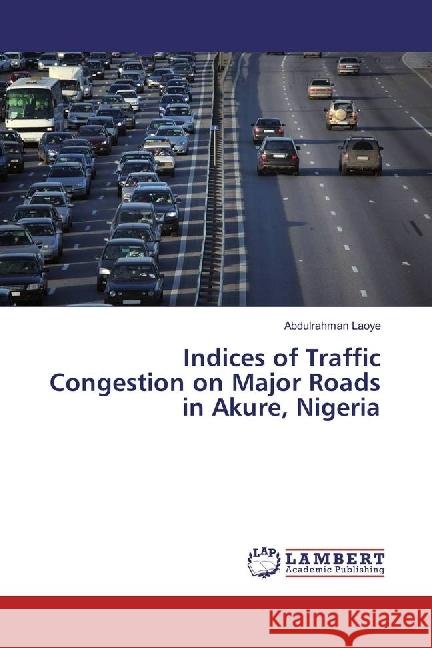 Indices of Traffic Congestion on Major Roads in Akure, Nigeria Laoye, Abdulrahman 9783330014268 LAP Lambert Academic Publishing - książka