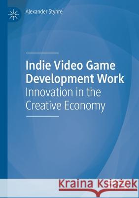 Indie Video Game Development Work: Innovation in the Creative Economy Alexander Styhre 9783030455477 Palgrave MacMillan - książka