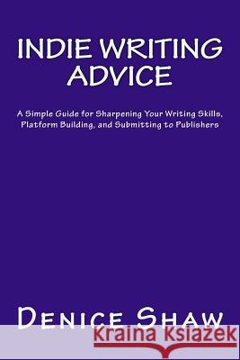 Indie Writing Advice: A Simple Guide for Sharpening Your Writing Skills, Platform Building, and Submitting to Publishers Denice Shaw 9781496165947 Createspace - książka