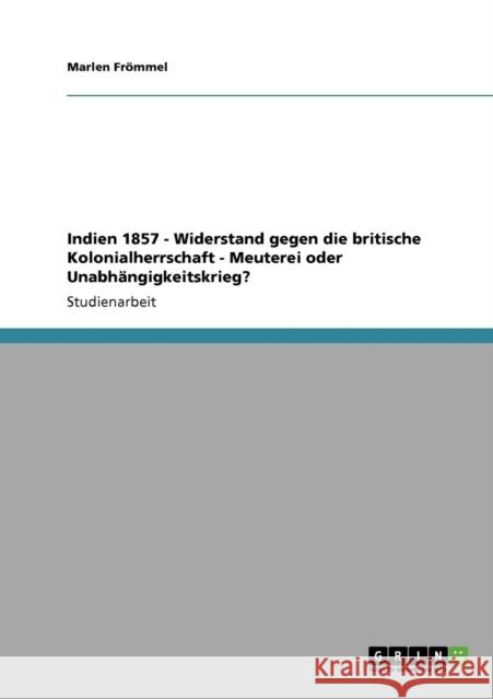 Indien 1857 - Widerstand gegen die britische Kolonialherrschaft - Meuterei oder Unabhängigkeitskrieg? Frömmel, Marlen 9783640108787 Grin Verlag - książka
