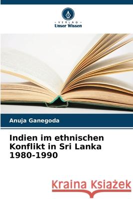 Indien im ethnischen Konflikt in Sri Lanka 1980-1990 Ganegoda, Anuja 9783841712608 Verlag Unser Wissen - książka