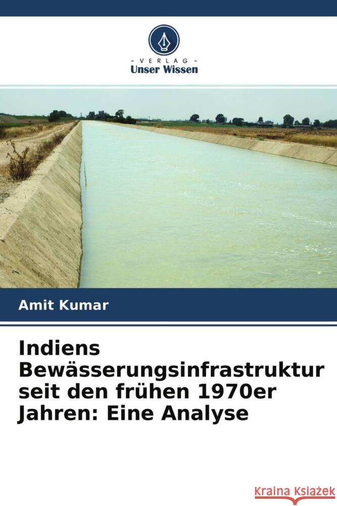 Indiens Bewässerungsinfrastruktur seit den frühen 1970er Jahren: Eine Analyse Kumar, Amit 9786204637433 Verlag Unser Wissen - książka