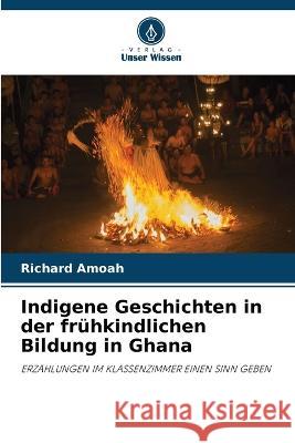 Indigene Geschichten in der fr?hkindlichen Bildung in Ghana Richard Amoah 9786205757352 Verlag Unser Wissen - książka