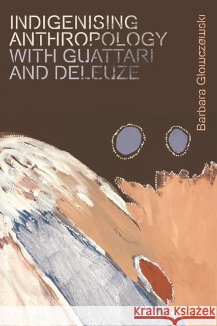 Indigenising Anthropology with Guattari and Deleuze Barbara Glowczewski 9781474450317 Edinburgh University Press - książka