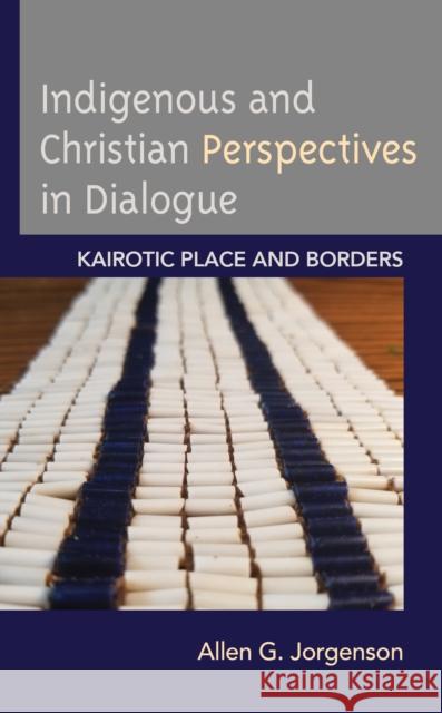 Indigenous and Christian Perspectives in Dialogue: Kairotic Place and Borders Allen G. Jorgenson 9781793619679 Lexington Books - książka
