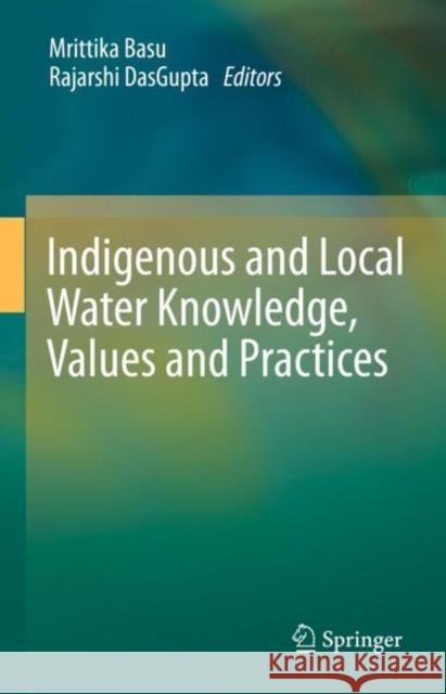 Indigenous and Local Water Knowledge, Values and Practices Mrittika Basu Rajarshi Dasgupta 9789811994050 Springer - książka