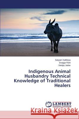 Indigenous Animal Husbandry Technical Knowledge of Traditional Healers Kathiriya Satyam, Rani Durgga, Jadav Sanjay 9783659799815 LAP Lambert Academic Publishing - książka
