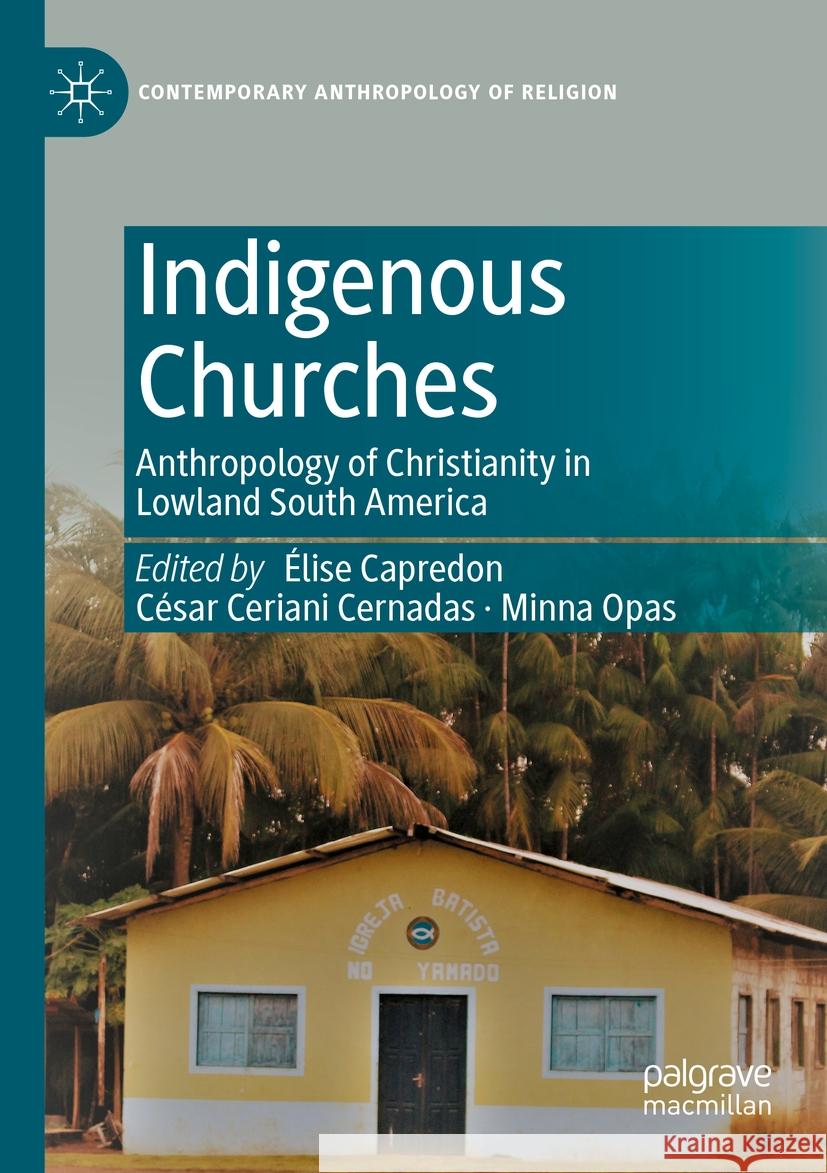 Indigenous Churches: Anthropology of Christianity in Lowland South America ?lise Capredon C?sar Cerian Minna Opas 9783031144967 Palgrave MacMillan - książka