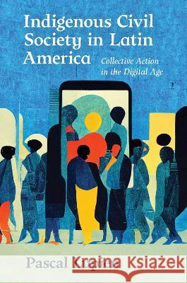 Indigenous Civil Society in Latin America: Collective Action in the Digital Age Pascal Lupien 9781469672618 University of North Carolina Press - książka
