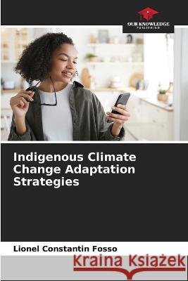 Indigenous Climate Change Adaptation Strategies Lionel Constantin Fosso   9786205931318 Our Knowledge Publishing - książka