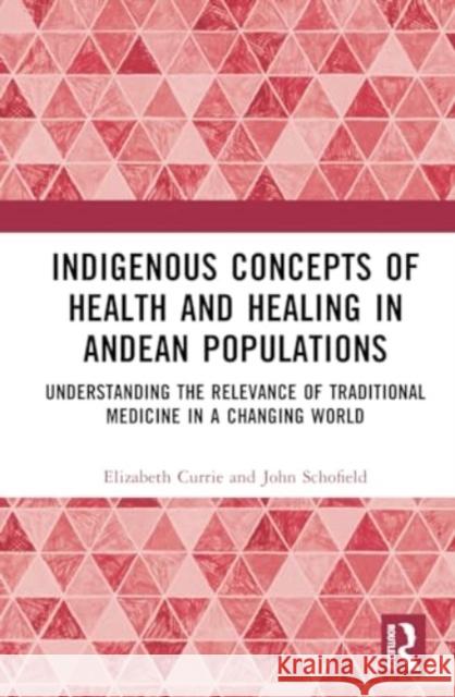 Indigenous Concepts of Health and Healing in Andean Populations: Understanding the Relevance of Traditional Medicine in a Changing World Elizabeth Currie John Schofield 9781032526362 Routledge - książka