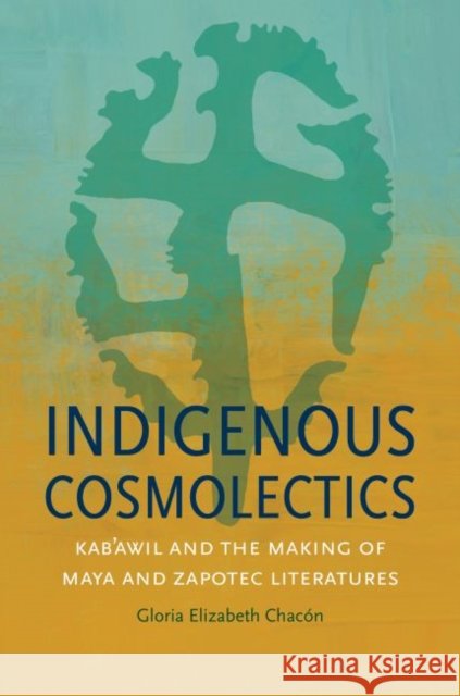 Indigenous Cosmolectics: Kab'awil and the Making of Maya and Zapotec Literatures Gloria Elizabeth Chacon 9781469636757 University of North Carolina Press - książka