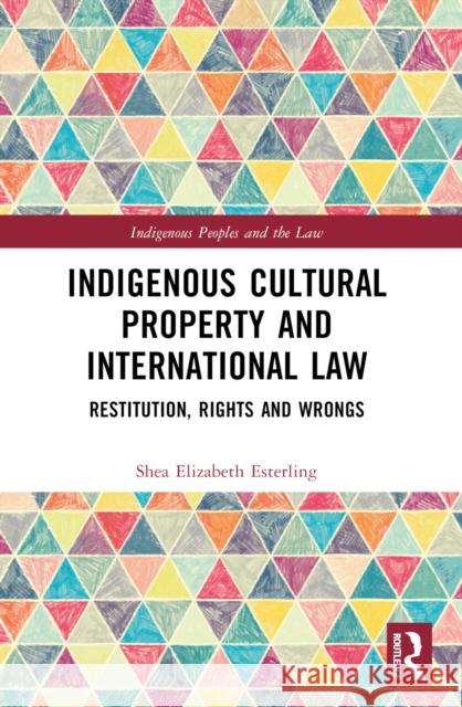 Indigenous Cultural Property and International Law: Restitution, Rights and Wrongs Shea Elizabeth Esterling 9781032540832 Routledge - książka