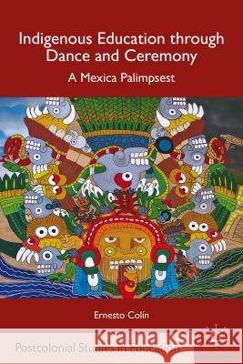 Indigenous Education Through Dance and Ceremony: A Mexica Palimpsest Colín, E. 9781137357984 Palgrave MacMillan - książka